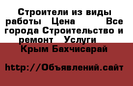 Строители из виды работы › Цена ­ 214 - Все города Строительство и ремонт » Услуги   . Крым,Бахчисарай